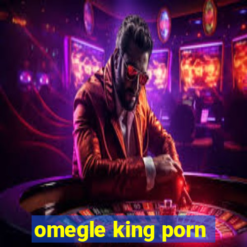 omegle king porn